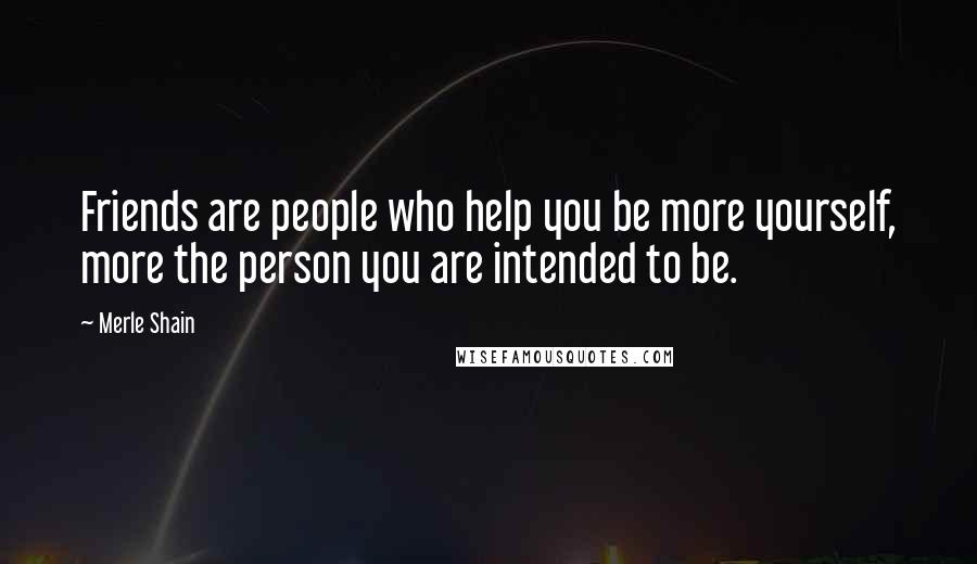 Merle Shain Quotes: Friends are people who help you be more yourself, more the person you are intended to be.