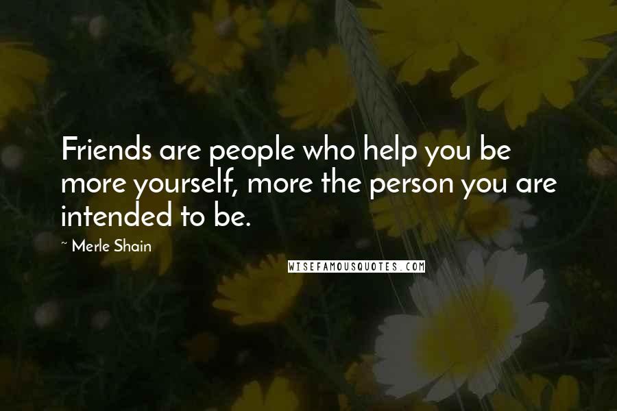 Merle Shain Quotes: Friends are people who help you be more yourself, more the person you are intended to be.