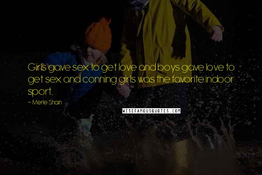 Merle Shain Quotes: Girls gave sex to get love and boys gave love to get sex and conning girls was the favorite indoor sport.
