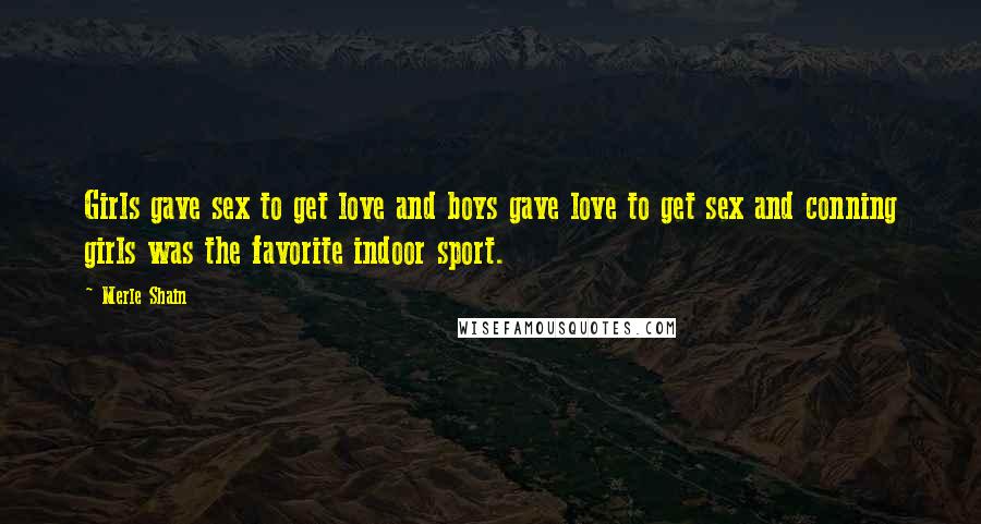 Merle Shain Quotes: Girls gave sex to get love and boys gave love to get sex and conning girls was the favorite indoor sport.