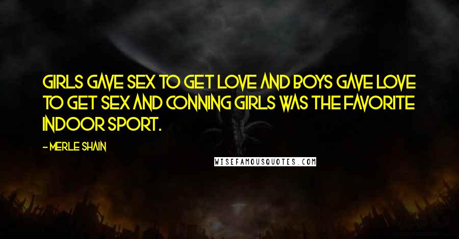 Merle Shain Quotes: Girls gave sex to get love and boys gave love to get sex and conning girls was the favorite indoor sport.