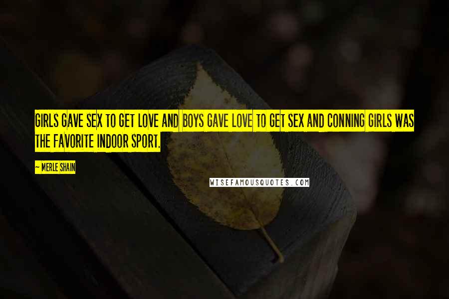 Merle Shain Quotes: Girls gave sex to get love and boys gave love to get sex and conning girls was the favorite indoor sport.