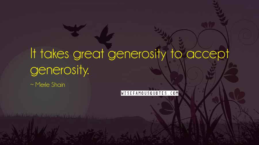 Merle Shain Quotes: It takes great generosity to accept generosity.