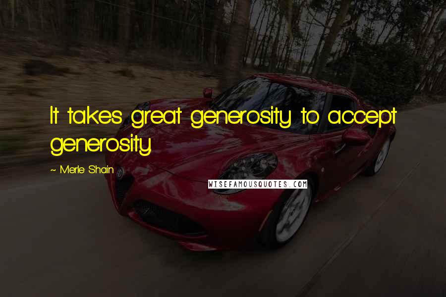 Merle Shain Quotes: It takes great generosity to accept generosity.