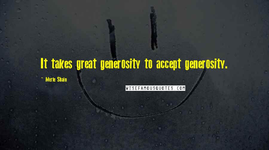 Merle Shain Quotes: It takes great generosity to accept generosity.