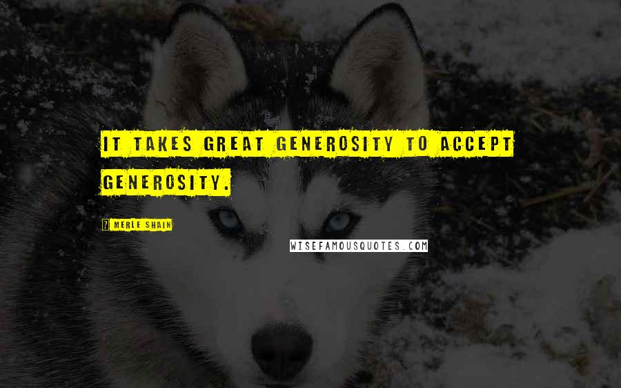 Merle Shain Quotes: It takes great generosity to accept generosity.