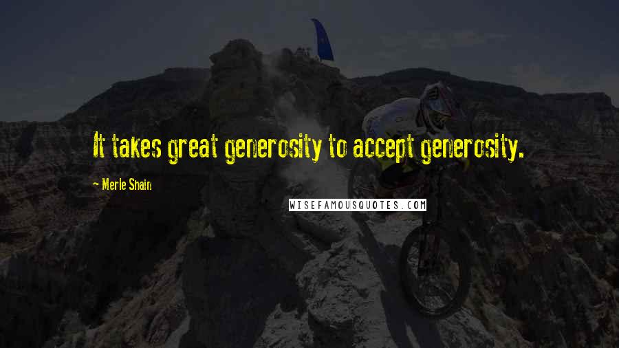 Merle Shain Quotes: It takes great generosity to accept generosity.