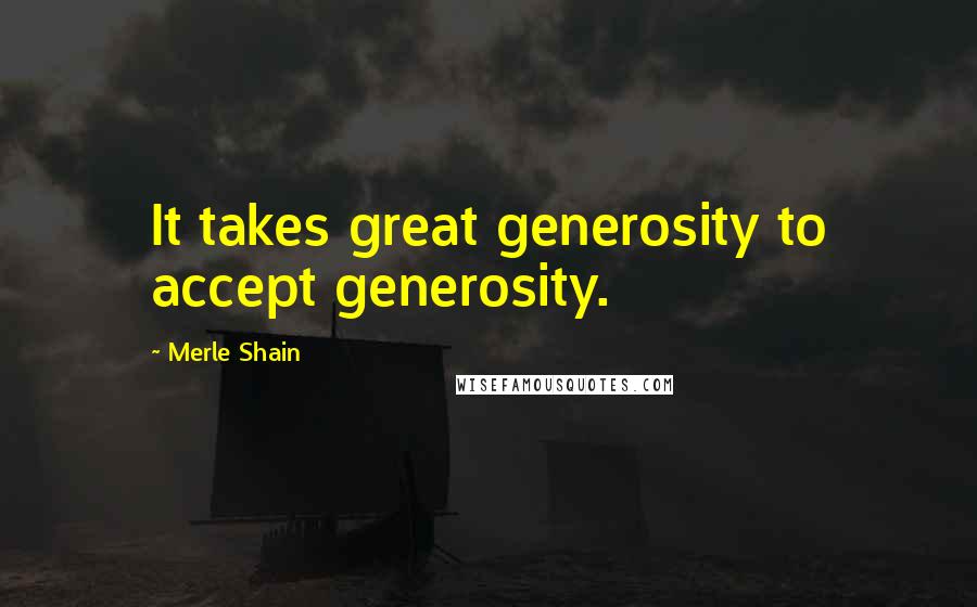 Merle Shain Quotes: It takes great generosity to accept generosity.