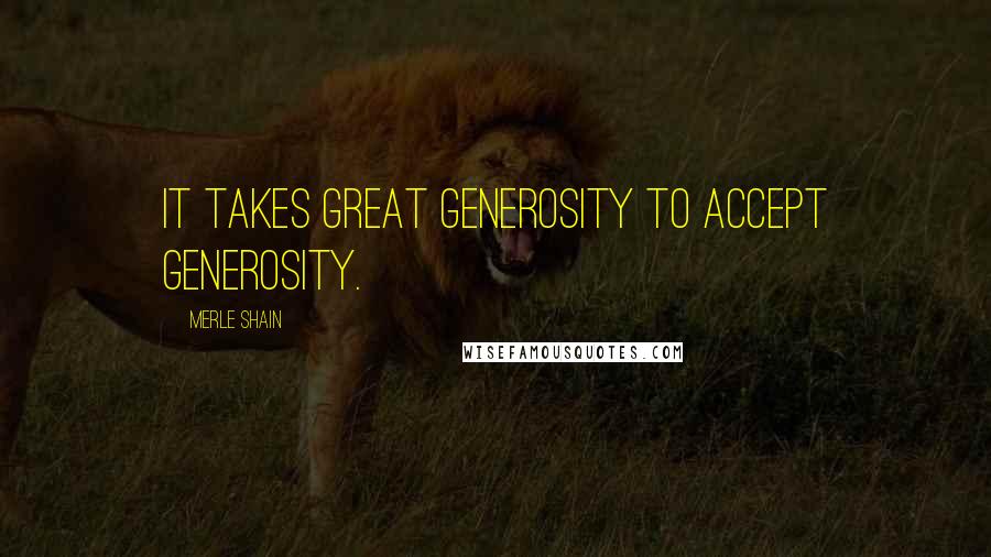 Merle Shain Quotes: It takes great generosity to accept generosity.