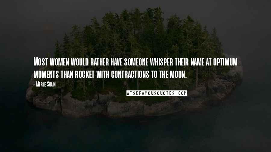 Merle Shain Quotes: Most women would rather have someone whisper their name at optimum moments than rocket with contractions to the moon.