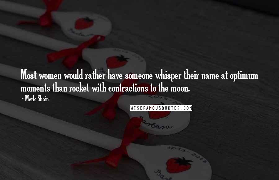 Merle Shain Quotes: Most women would rather have someone whisper their name at optimum moments than rocket with contractions to the moon.