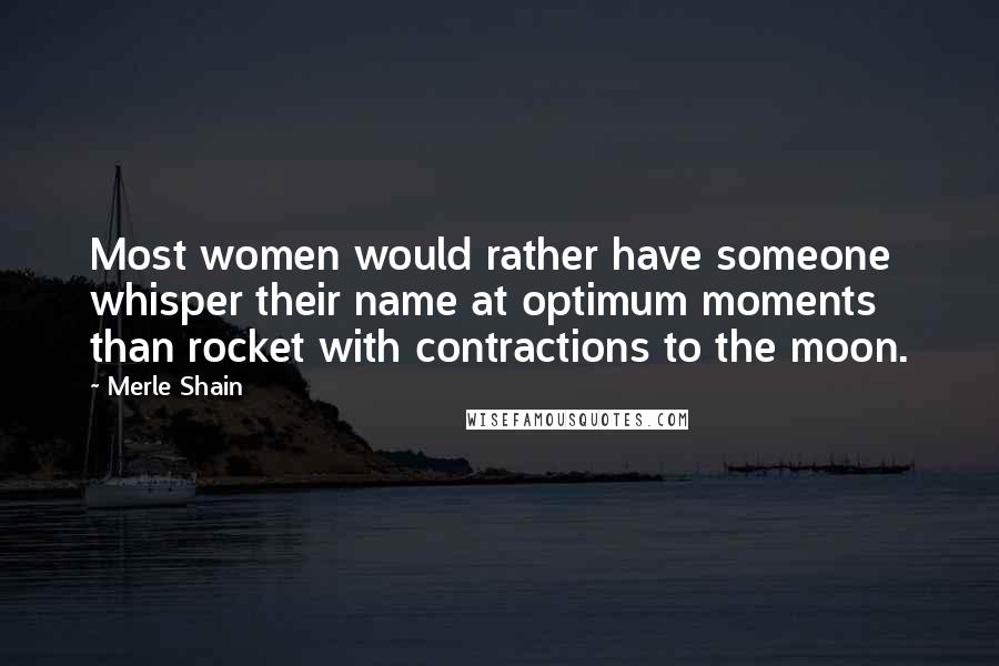 Merle Shain Quotes: Most women would rather have someone whisper their name at optimum moments than rocket with contractions to the moon.
