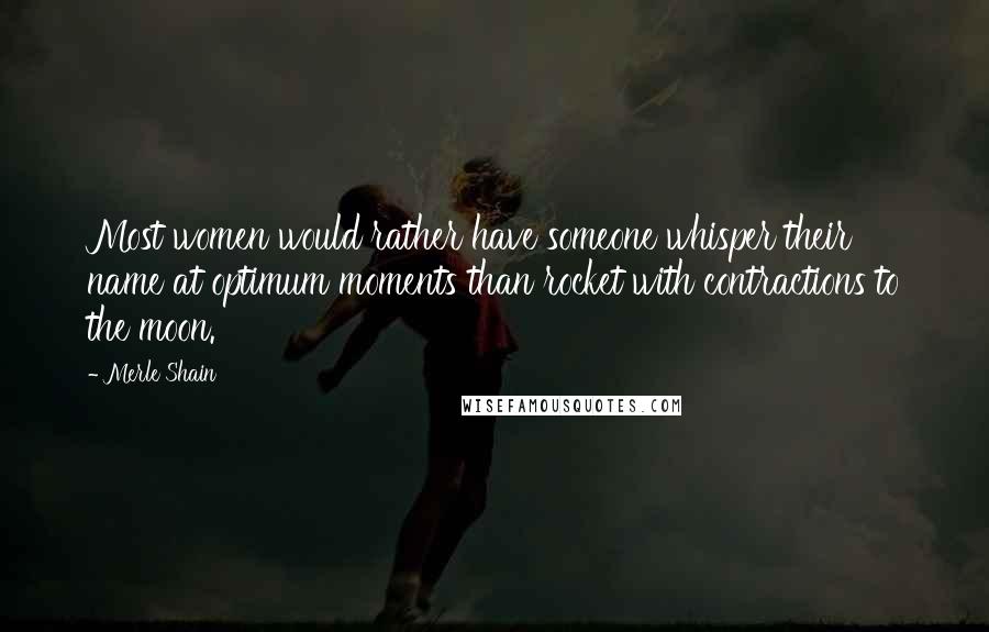 Merle Shain Quotes: Most women would rather have someone whisper their name at optimum moments than rocket with contractions to the moon.