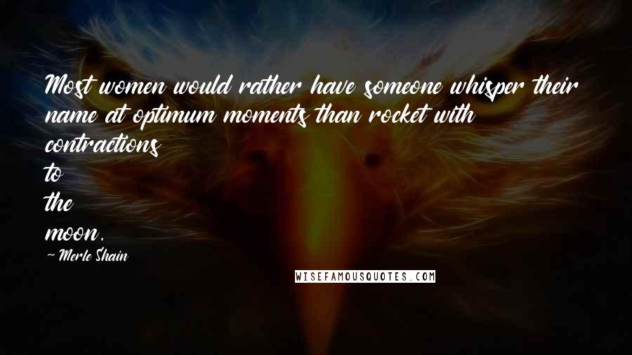 Merle Shain Quotes: Most women would rather have someone whisper their name at optimum moments than rocket with contractions to the moon.