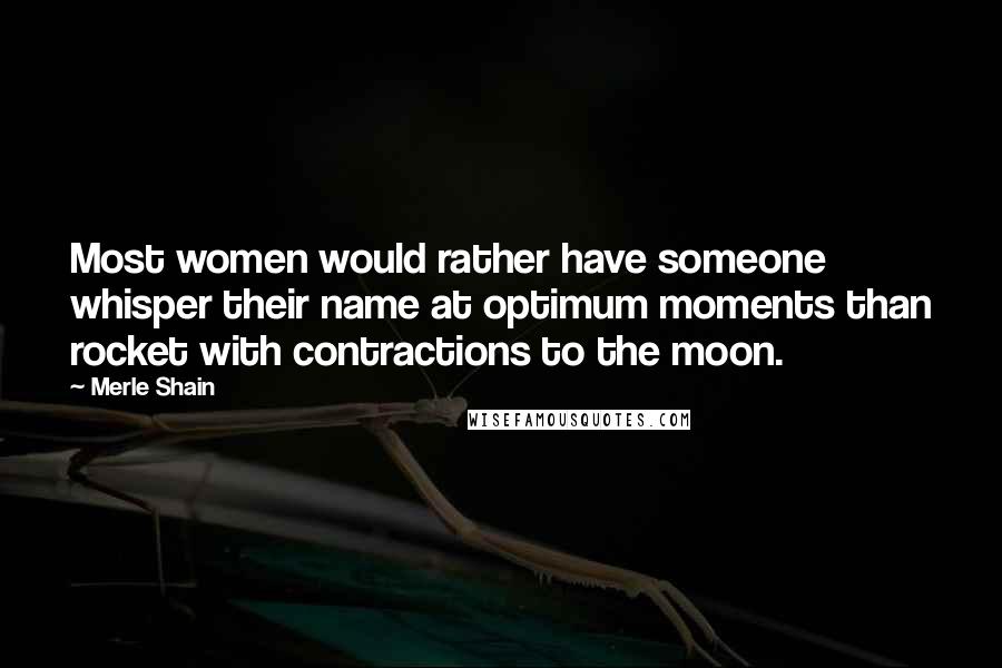 Merle Shain Quotes: Most women would rather have someone whisper their name at optimum moments than rocket with contractions to the moon.