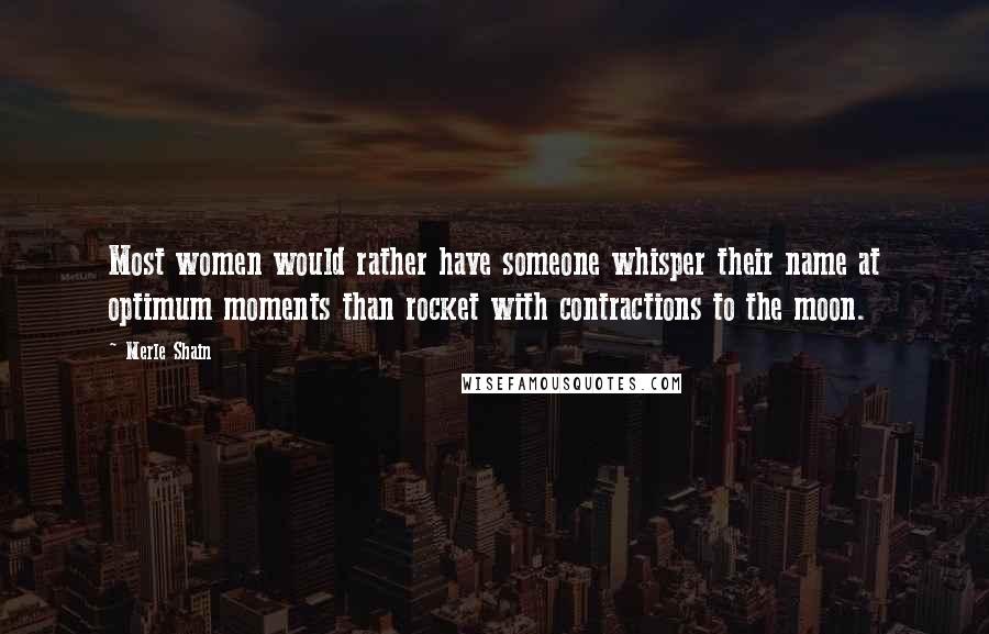 Merle Shain Quotes: Most women would rather have someone whisper their name at optimum moments than rocket with contractions to the moon.
