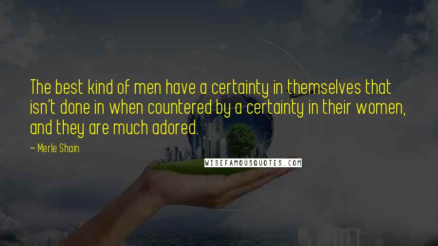 Merle Shain Quotes: The best kind of men have a certainty in themselves that isn't done in when countered by a certainty in their women, and they are much adored.