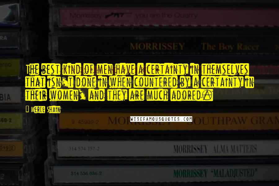 Merle Shain Quotes: The best kind of men have a certainty in themselves that isn't done in when countered by a certainty in their women, and they are much adored.