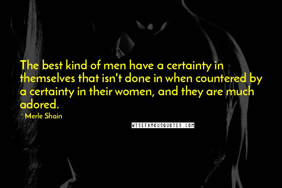 Merle Shain Quotes: The best kind of men have a certainty in themselves that isn't done in when countered by a certainty in their women, and they are much adored.