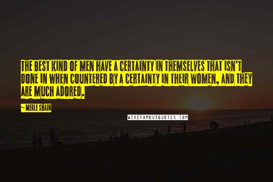 Merle Shain Quotes: The best kind of men have a certainty in themselves that isn't done in when countered by a certainty in their women, and they are much adored.
