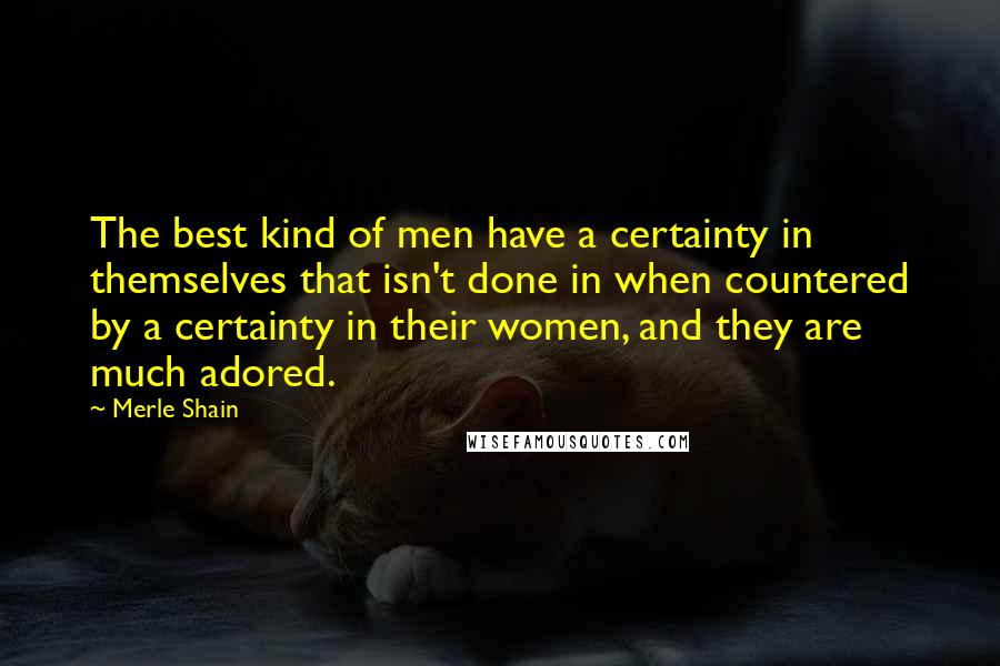 Merle Shain Quotes: The best kind of men have a certainty in themselves that isn't done in when countered by a certainty in their women, and they are much adored.