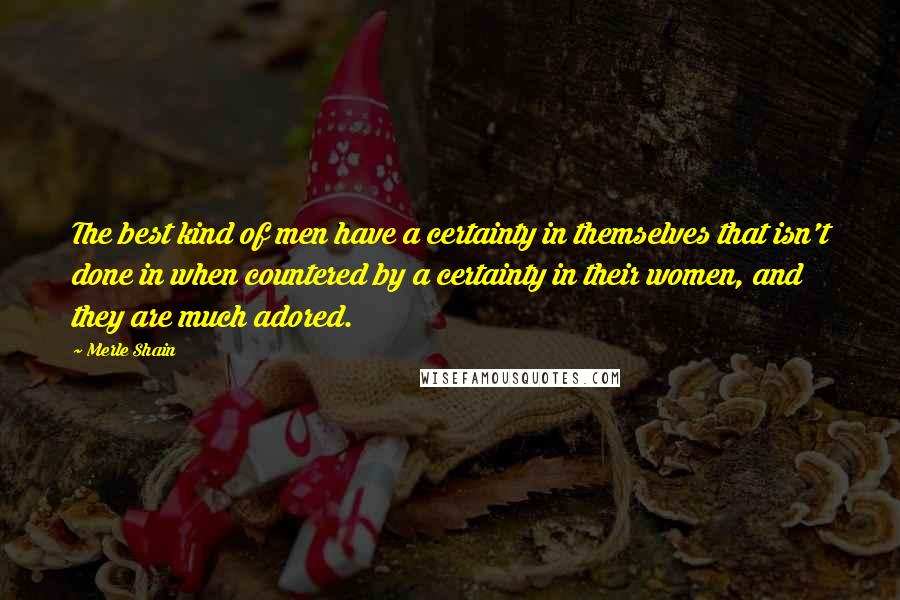 Merle Shain Quotes: The best kind of men have a certainty in themselves that isn't done in when countered by a certainty in their women, and they are much adored.