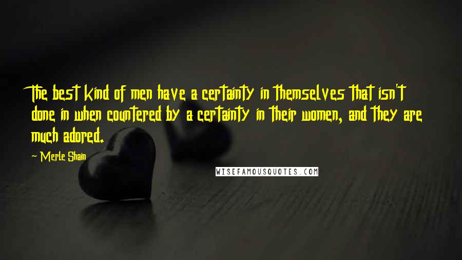Merle Shain Quotes: The best kind of men have a certainty in themselves that isn't done in when countered by a certainty in their women, and they are much adored.