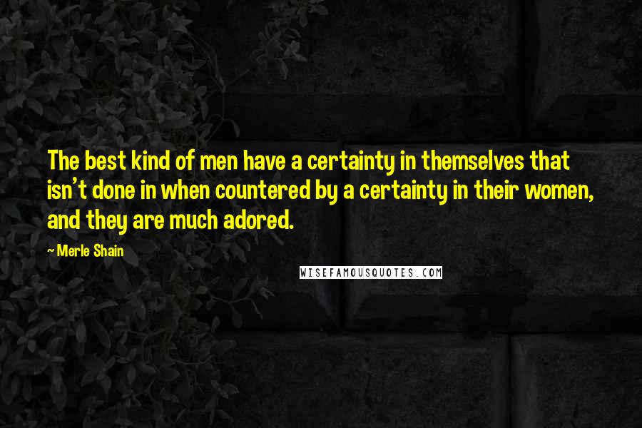 Merle Shain Quotes: The best kind of men have a certainty in themselves that isn't done in when countered by a certainty in their women, and they are much adored.