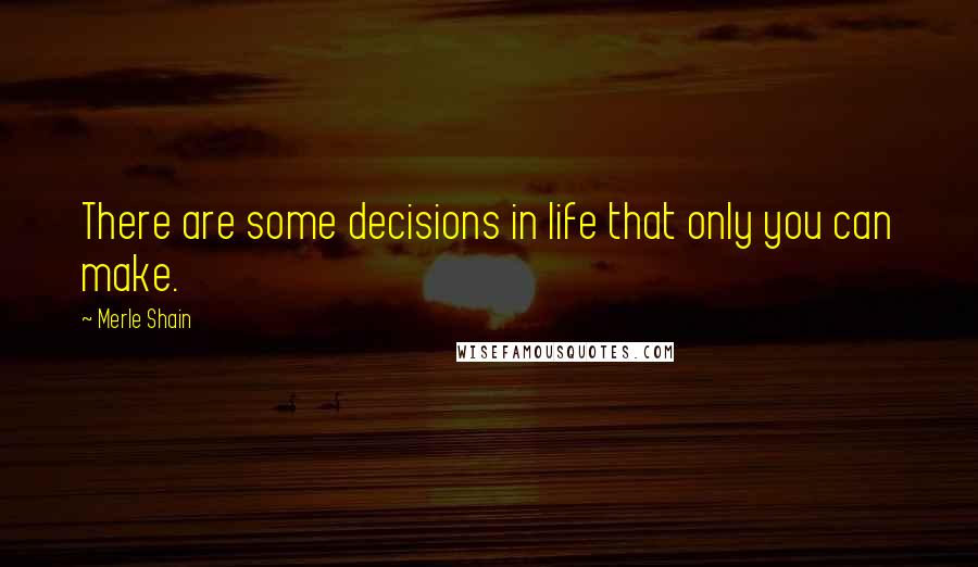 Merle Shain Quotes: There are some decisions in life that only you can make.