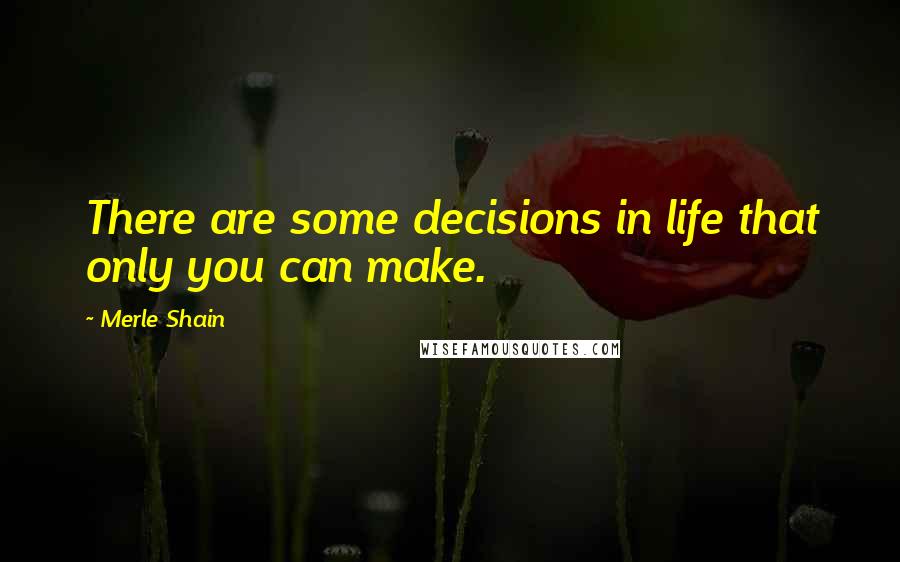 Merle Shain Quotes: There are some decisions in life that only you can make.