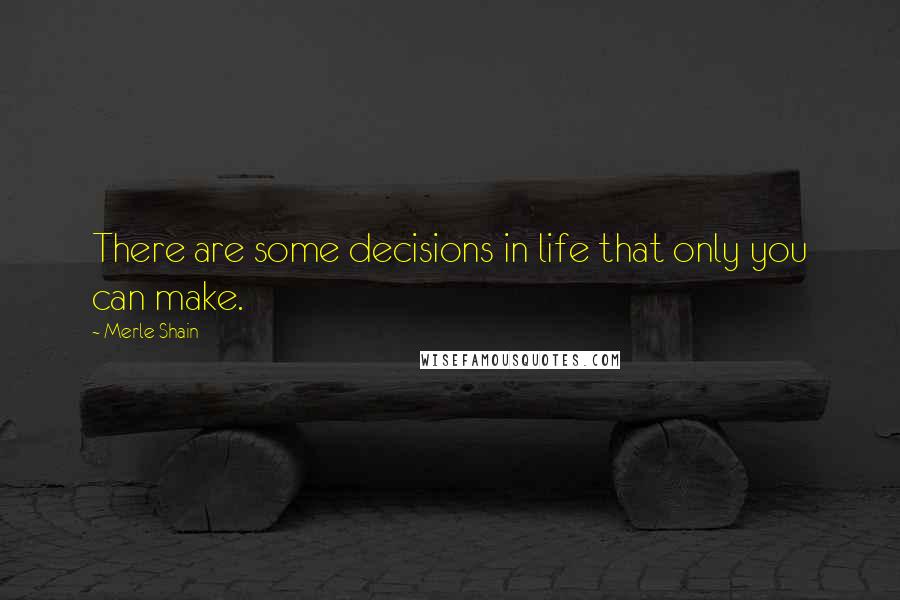 Merle Shain Quotes: There are some decisions in life that only you can make.