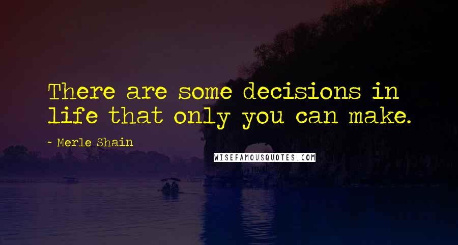 Merle Shain Quotes: There are some decisions in life that only you can make.
