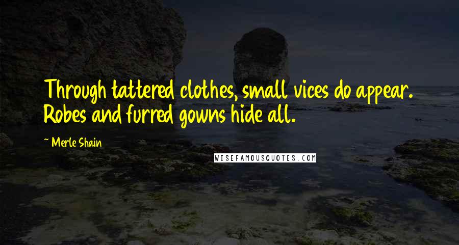 Merle Shain Quotes: Through tattered clothes, small vices do appear. Robes and furred gowns hide all.