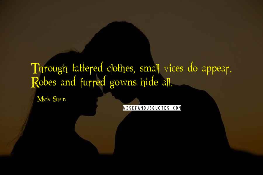 Merle Shain Quotes: Through tattered clothes, small vices do appear. Robes and furred gowns hide all.