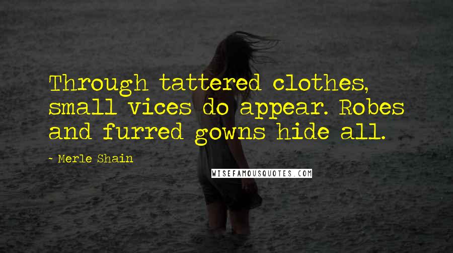 Merle Shain Quotes: Through tattered clothes, small vices do appear. Robes and furred gowns hide all.