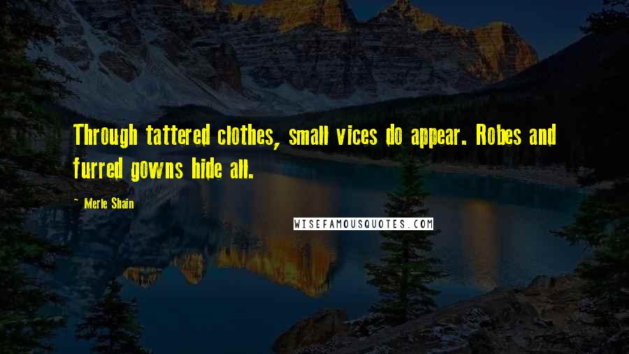 Merle Shain Quotes: Through tattered clothes, small vices do appear. Robes and furred gowns hide all.