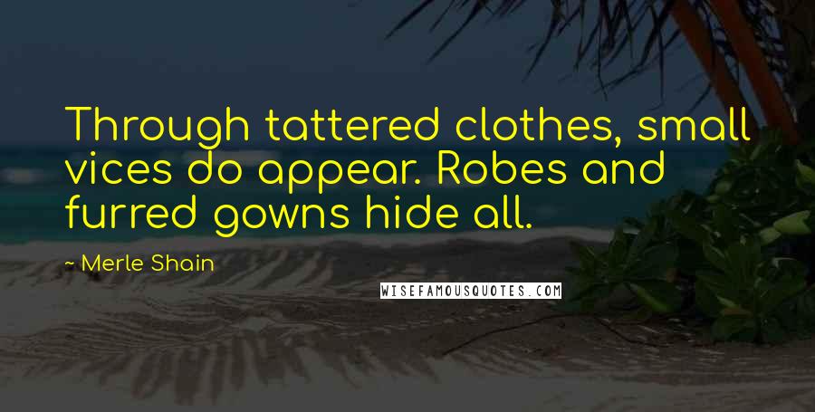 Merle Shain Quotes: Through tattered clothes, small vices do appear. Robes and furred gowns hide all.