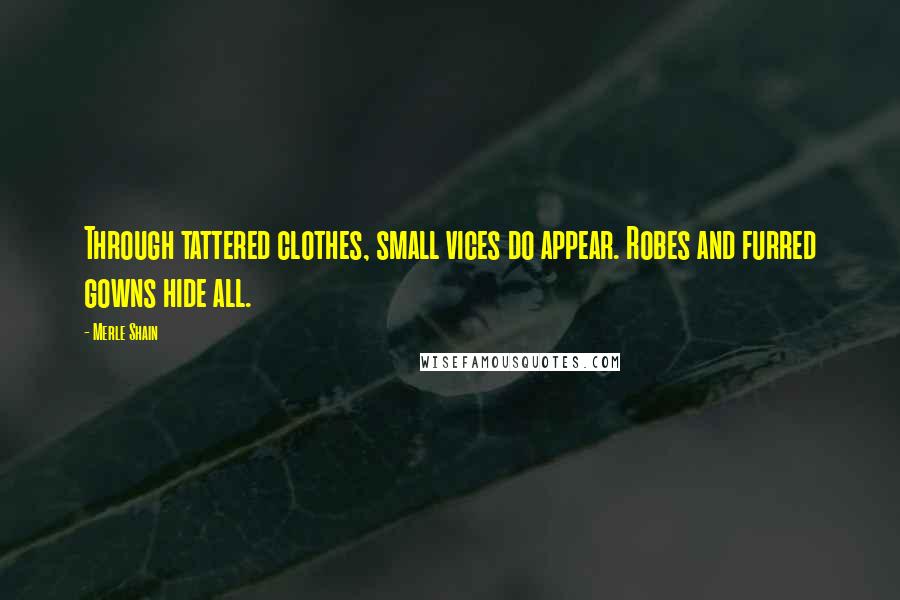 Merle Shain Quotes: Through tattered clothes, small vices do appear. Robes and furred gowns hide all.