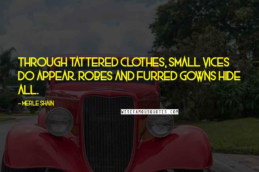 Merle Shain Quotes: Through tattered clothes, small vices do appear. Robes and furred gowns hide all.