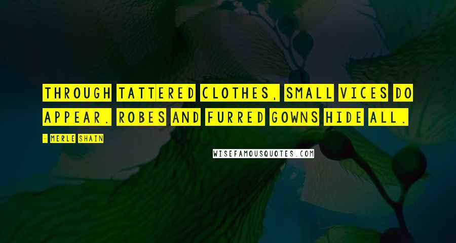 Merle Shain Quotes: Through tattered clothes, small vices do appear. Robes and furred gowns hide all.