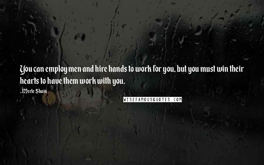 Merle Shain Quotes: You can employ men and hire hands to work for you, but you must win their hearts to have them work with you.