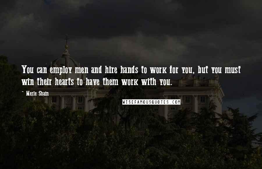 Merle Shain Quotes: You can employ men and hire hands to work for you, but you must win their hearts to have them work with you.