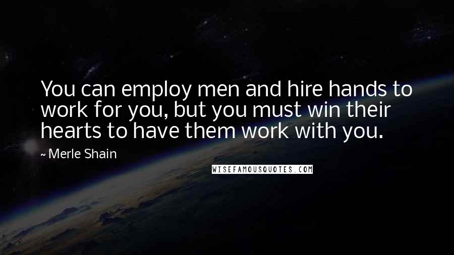 Merle Shain Quotes: You can employ men and hire hands to work for you, but you must win their hearts to have them work with you.