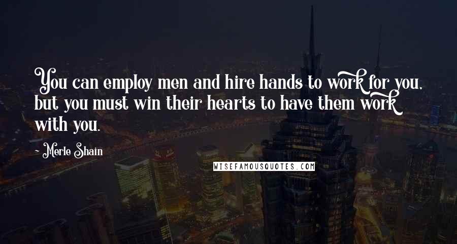 Merle Shain Quotes: You can employ men and hire hands to work for you, but you must win their hearts to have them work with you.