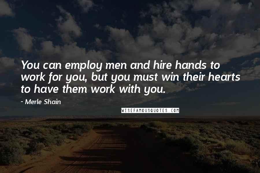 Merle Shain Quotes: You can employ men and hire hands to work for you, but you must win their hearts to have them work with you.