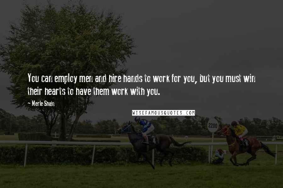 Merle Shain Quotes: You can employ men and hire hands to work for you, but you must win their hearts to have them work with you.