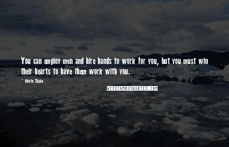 Merle Shain Quotes: You can employ men and hire hands to work for you, but you must win their hearts to have them work with you.