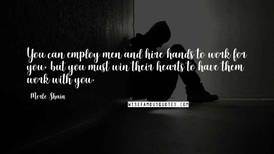 Merle Shain Quotes: You can employ men and hire hands to work for you, but you must win their hearts to have them work with you.