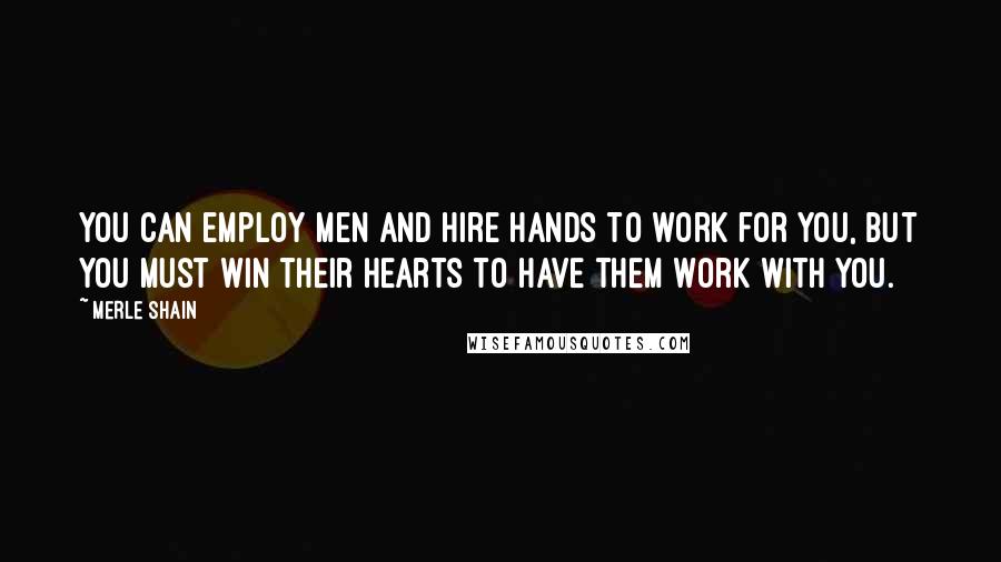 Merle Shain Quotes: You can employ men and hire hands to work for you, but you must win their hearts to have them work with you.