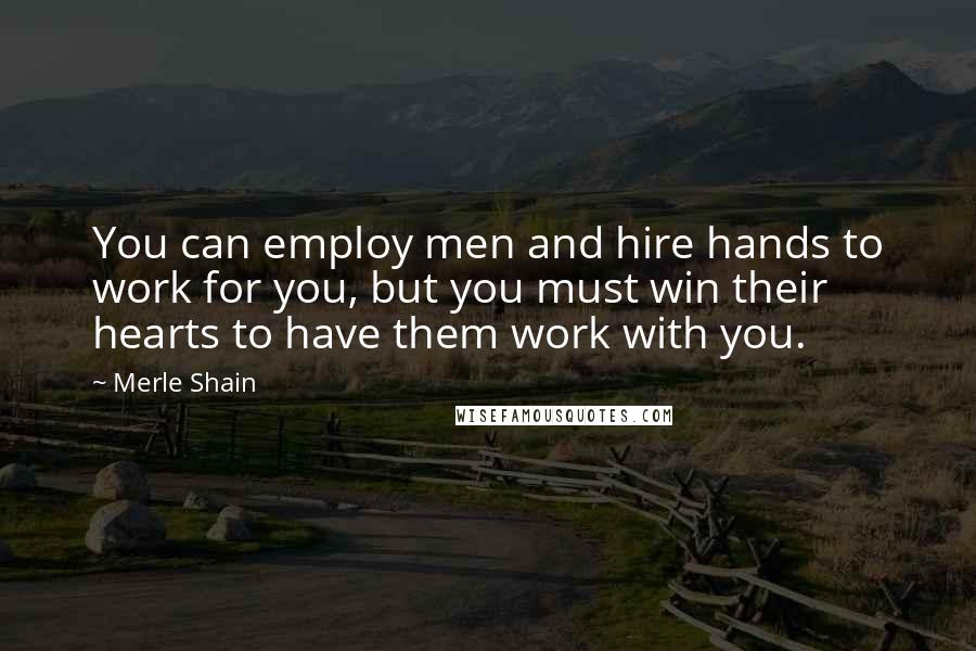 Merle Shain Quotes: You can employ men and hire hands to work for you, but you must win their hearts to have them work with you.